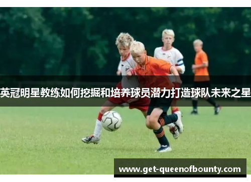 英冠明星教练如何挖掘和培养球员潜力打造球队未来之星