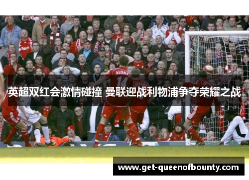 英超双红会激情碰撞 曼联迎战利物浦争夺荣耀之战