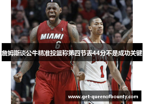 詹姆斯谈公牛精准投篮称第四节丢44分不是成功关键