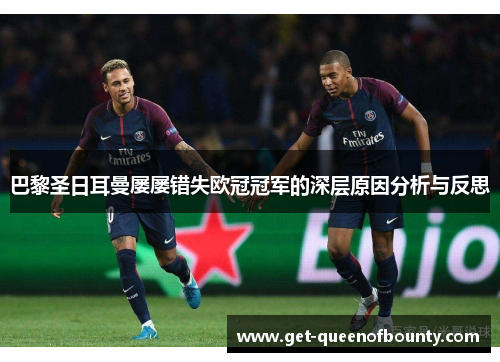 巴黎圣日耳曼屡屡错失欧冠冠军的深层原因分析与反思