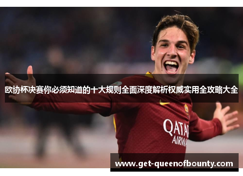 欧协杯决赛你必须知道的十大规则全面深度解析权威实用全攻略大全