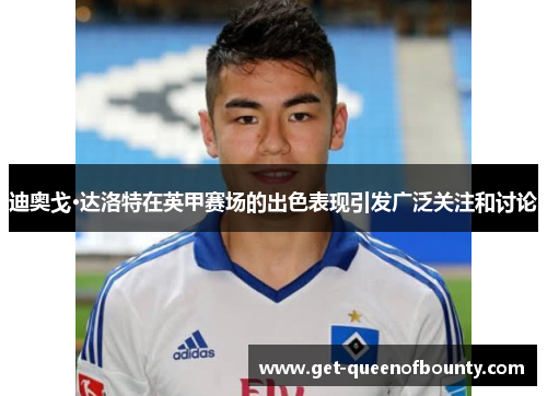 迪奥戈·达洛特在英甲赛场的出色表现引发广泛关注和讨论