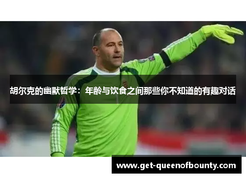 胡尔克的幽默哲学：年龄与饮食之间那些你不知道的有趣对话