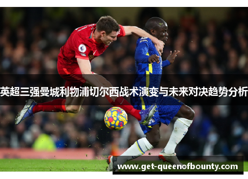 英超三强曼城利物浦切尔西战术演变与未来对决趋势分析