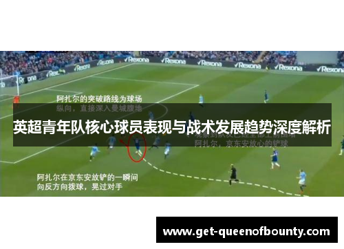 英超青年队核心球员表现与战术发展趋势深度解析