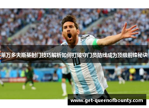 莱万多夫斯基射门技巧解析如何打破守门员防线成为顶级前锋秘诀