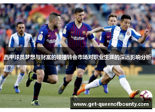 西甲球员梦想与财富的碰撞转会市场对职业生涯的深远影响分析