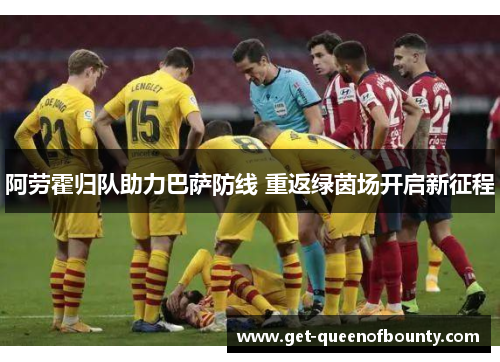 阿劳霍归队助力巴萨防线 重返绿茵场开启新征程