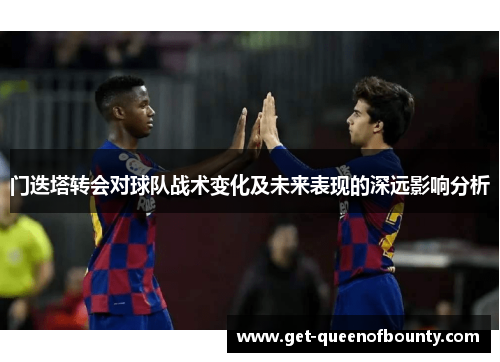 门迭塔转会对球队战术变化及未来表现的深远影响分析