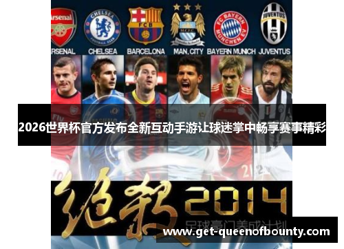 2026世界杯官方发布全新互动手游让球迷掌中畅享赛事精彩