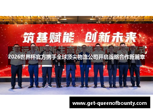 2026世界杯官方携手全球顶尖物流公司开启战略合作新篇章