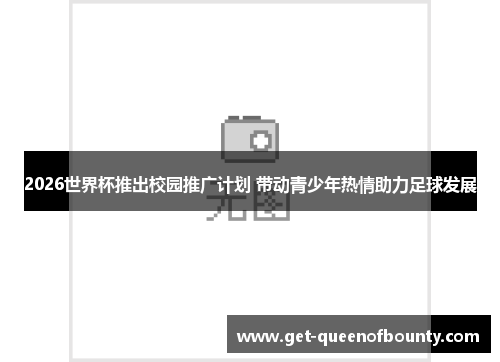 2026世界杯推出校园推广计划 带动青少年热情助力足球发展