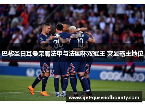 巴黎圣日耳曼荣膺法甲与法国杯双冠王 突显霸主地位