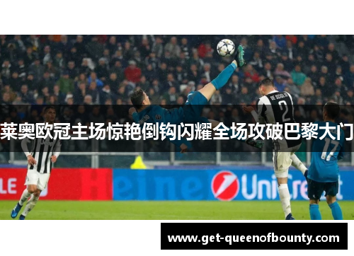 莱奥欧冠主场惊艳倒钩闪耀全场攻破巴黎大门