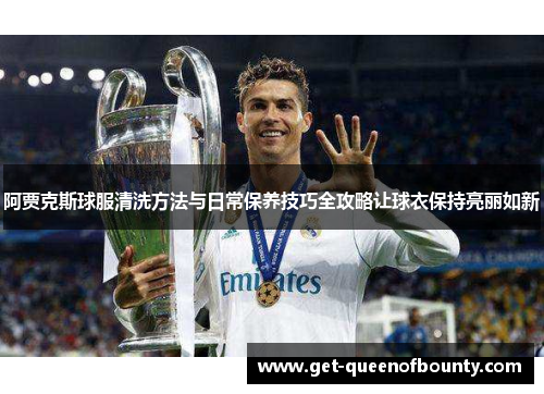 阿贾克斯球服清洗方法与日常保养技巧全攻略让球衣保持亮丽如新