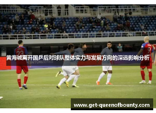 黄海诚离开国乒后对球队整体实力与发展方向的深远影响分析